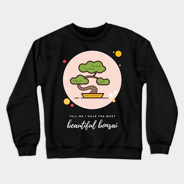 Bonsais Tell Me I Have the Most Beautiful Bonsai Bonsai Owner Bonsai Lover Gift Japanese Tree Taking Care of Bonsai Crewneck Sweatshirt by nathalieaynie